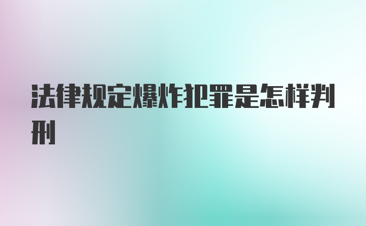 法律规定爆炸犯罪是怎样判刑