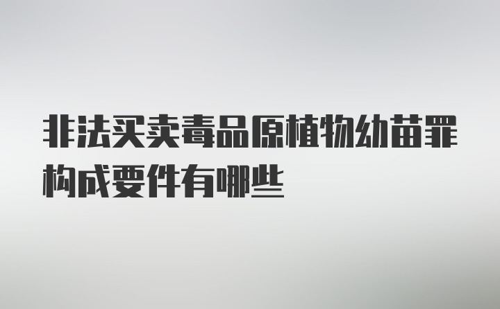 非法买卖毒品原植物幼苗罪构成要件有哪些