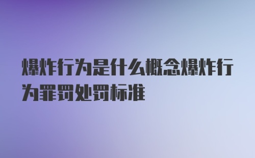 爆炸行为是什么概念爆炸行为罪罚处罚标准