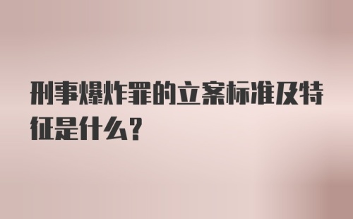 刑事爆炸罪的立案标准及特征是什么？