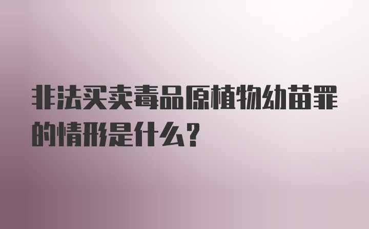 非法买卖毒品原植物幼苗罪的情形是什么？