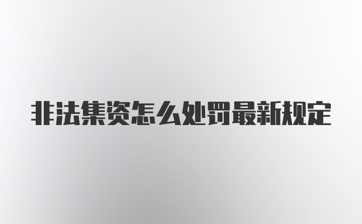 非法集资怎么处罚最新规定