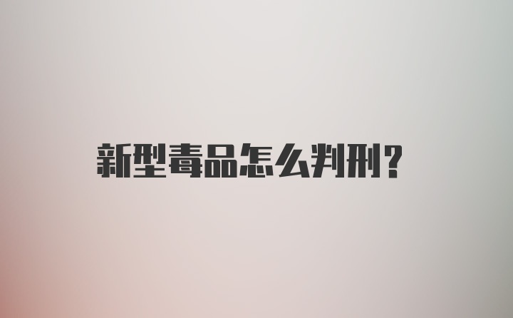 新型毒品怎么判刑？