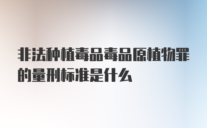 非法种植毒品毒品原植物罪的量刑标准是什么