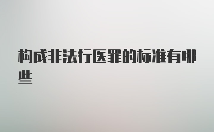 构成非法行医罪的标准有哪些