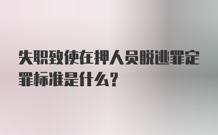 失职致使在押人员脱逃罪定罪标准是什么？