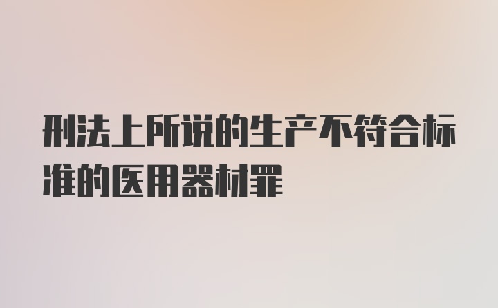 刑法上所说的生产不符合标准的医用器材罪