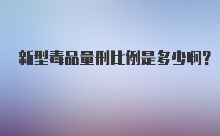 新型毒品量刑比例是多少啊？