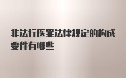 非法行医罪法律规定的构成要件有哪些