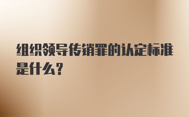 组织领导传销罪的认定标准是什么？