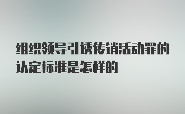 组织领导引诱传销活动罪的认定标准是怎样的