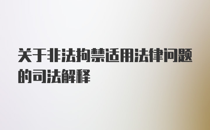 关于非法拘禁适用法律问题的司法解释