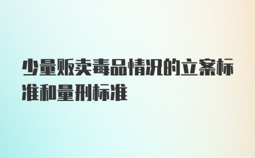 少量贩卖毒品情况的立案标准和量刑标准