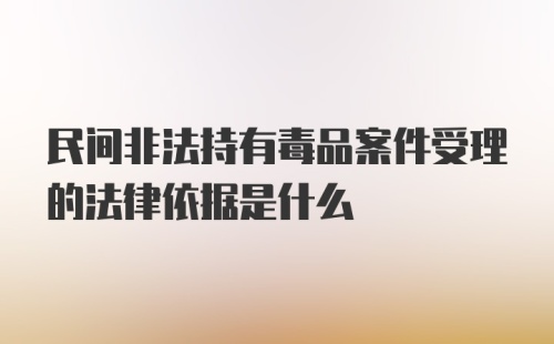 民间非法持有毒品案件受理的法律依据是什么