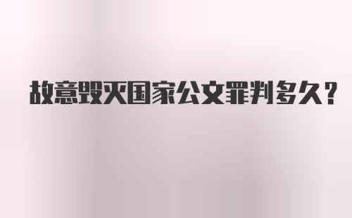 故意毁灭国家公文罪判多久？