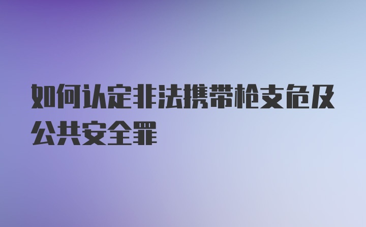 如何认定非法携带枪支危及公共安全罪