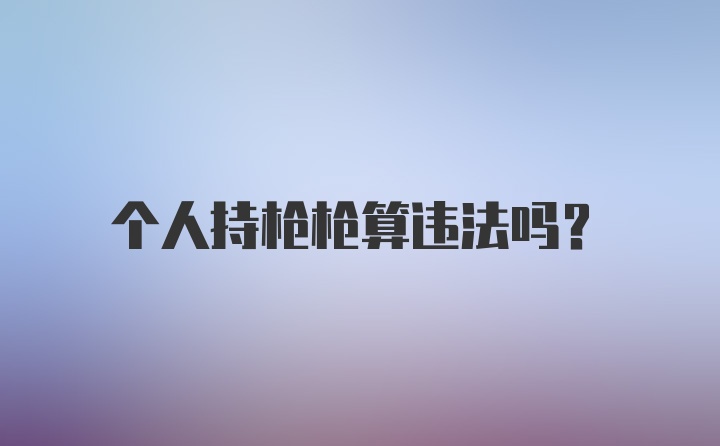 个人持枪枪算违法吗？