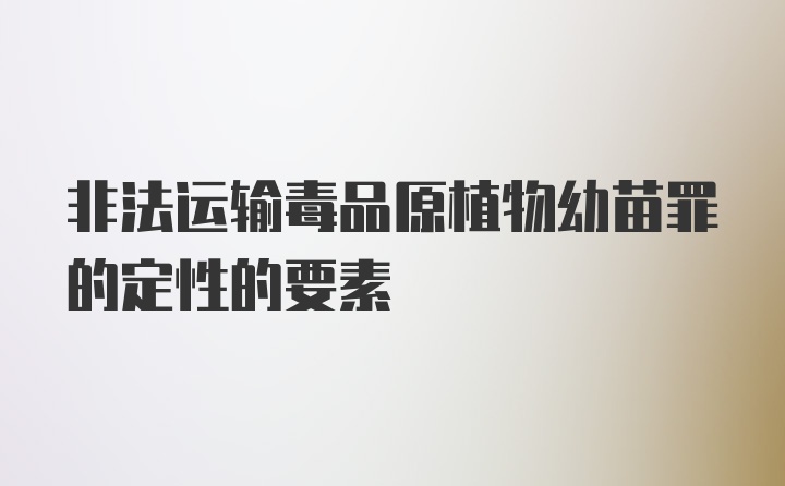 非法运输毒品原植物幼苗罪的定性的要素