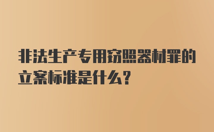 非法生产专用窃照器材罪的立案标准是什么？