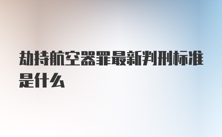 劫持航空器罪最新判刑标准是什么