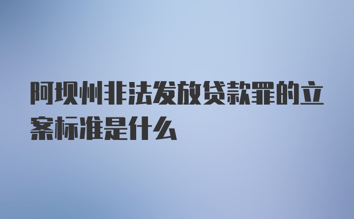 阿坝州非法发放贷款罪的立案标准是什么