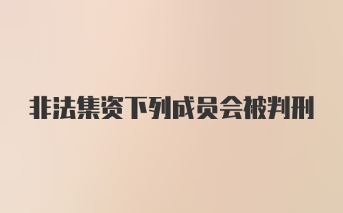 非法集资下列成员会被判刑