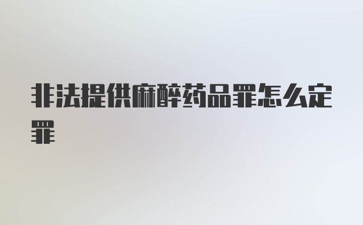 非法提供麻醉药品罪怎么定罪