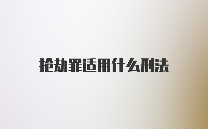 抢劫罪适用什么刑法