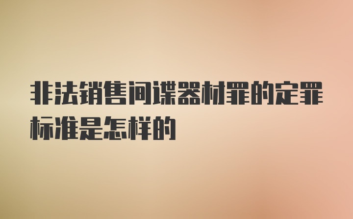 非法销售间谍器材罪的定罪标准是怎样的