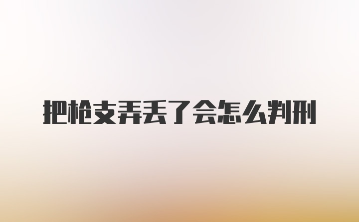 把枪支弄丢了会怎么判刑