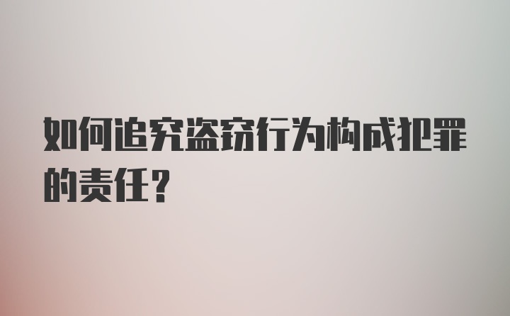 如何追究盗窃行为构成犯罪的责任?