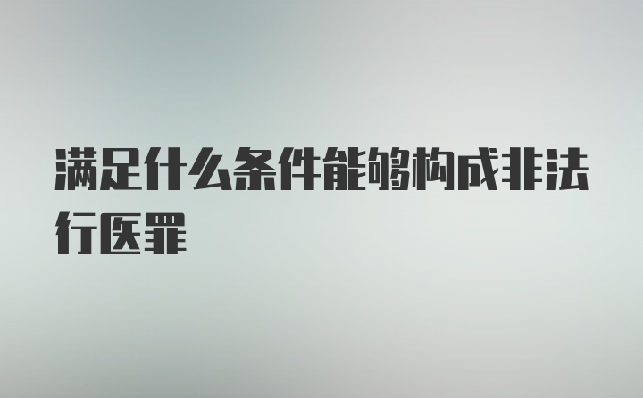 满足什么条件能够构成非法行医罪