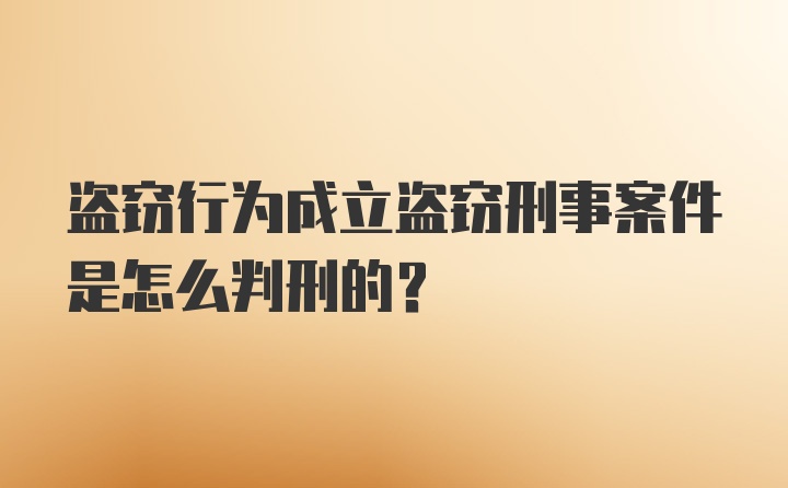 盗窃行为成立盗窃刑事案件是怎么判刑的？