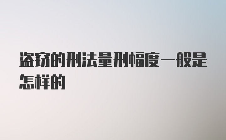 盗窃的刑法量刑幅度一般是怎样的