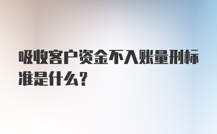 吸收客户资金不入账量刑标准是什么？