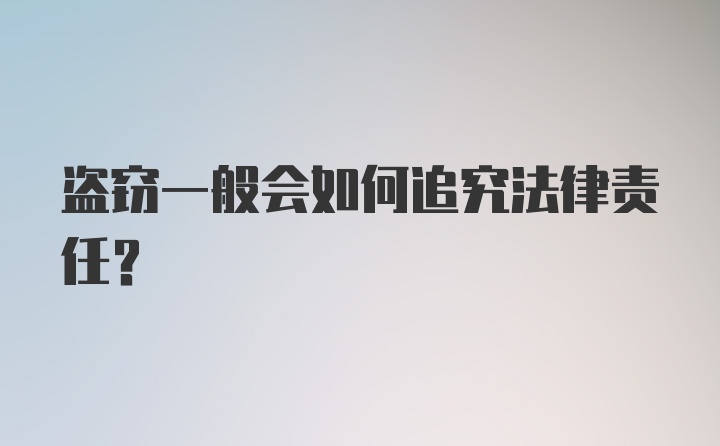 盗窃一般会如何追究法律责任？