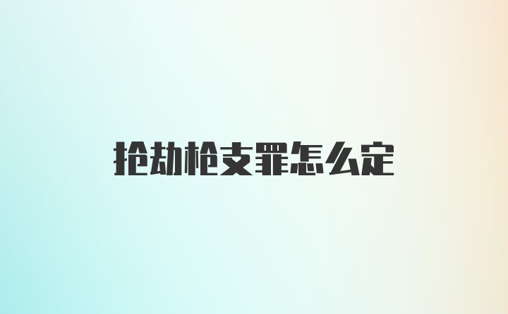 抢劫枪支罪怎么定