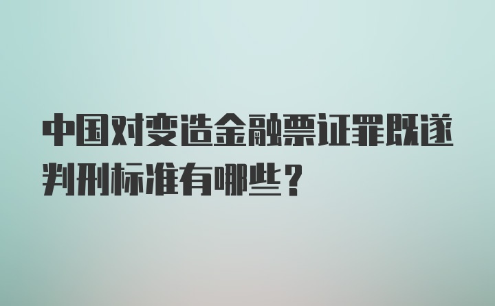 中国对变造金融票证罪既遂判刑标准有哪些？