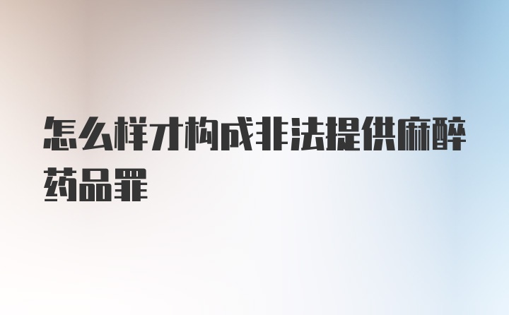 怎么样才构成非法提供麻醉药品罪