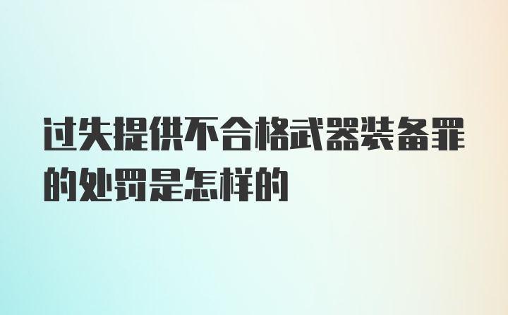 过失提供不合格武器装备罪的处罚是怎样的