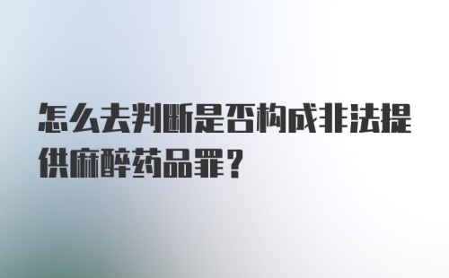 怎么去判断是否构成非法提供麻醉药品罪？