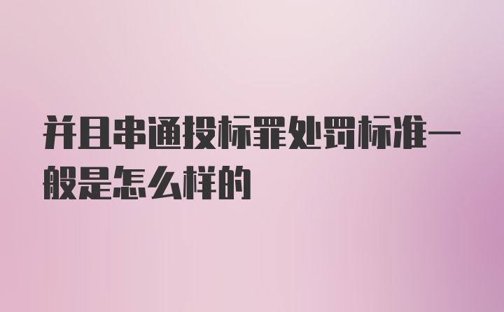 并且串通投标罪处罚标准一般是怎么样的