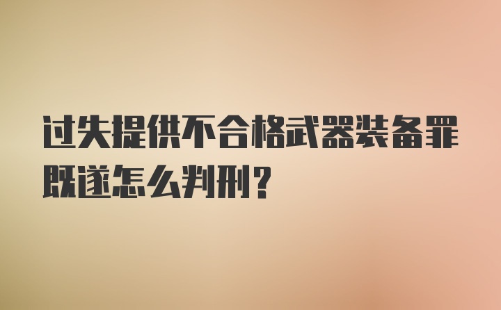 过失提供不合格武器装备罪既遂怎么判刑？