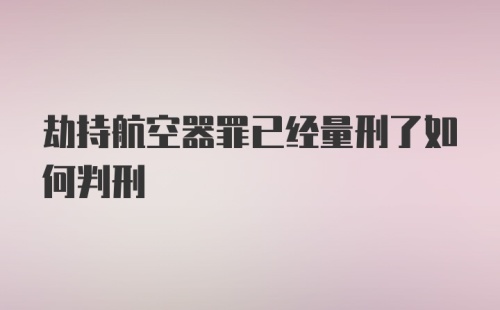 劫持航空器罪已经量刑了如何判刑