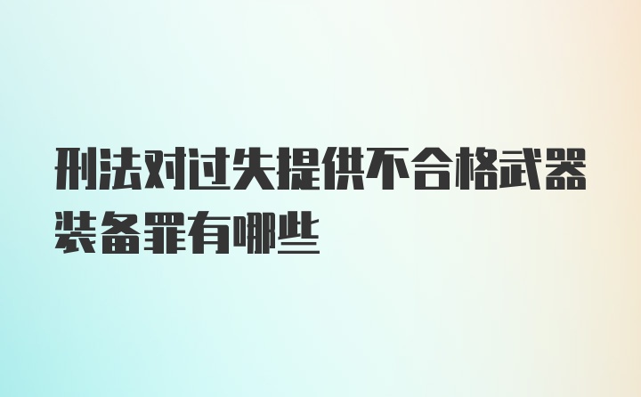 刑法对过失提供不合格武器装备罪有哪些