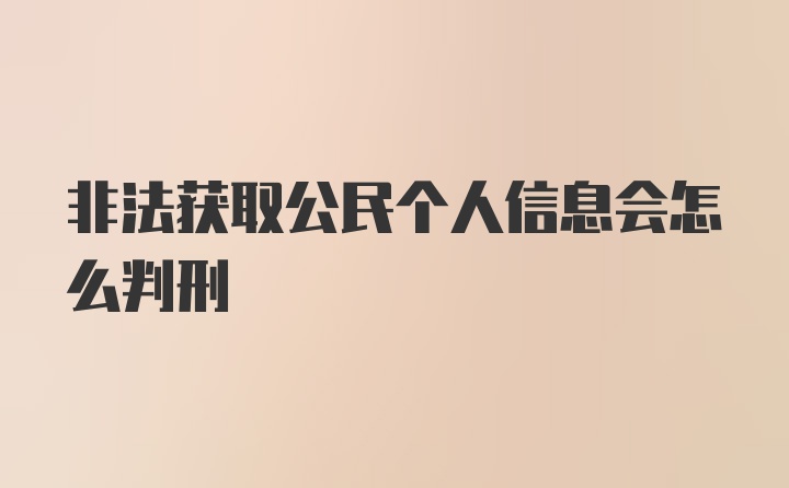 非法获取公民个人信息会怎么判刑