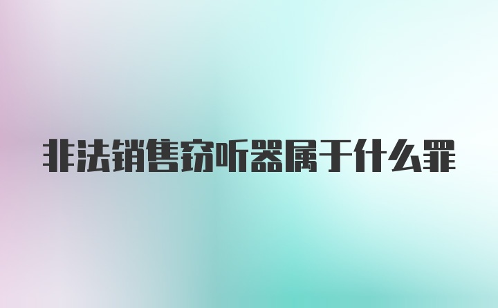 非法销售窃听器属于什么罪