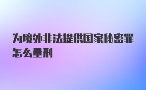 为境外非法提供国家秘密罪怎么量刑