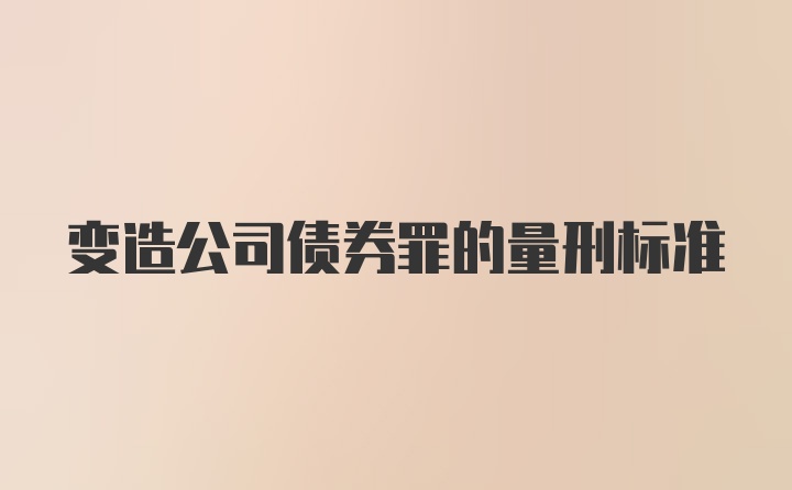 变造公司债券罪的量刑标准