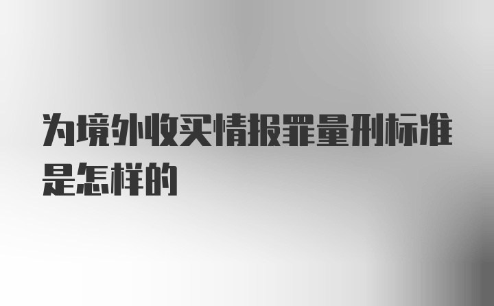 为境外收买情报罪量刑标准是怎样的